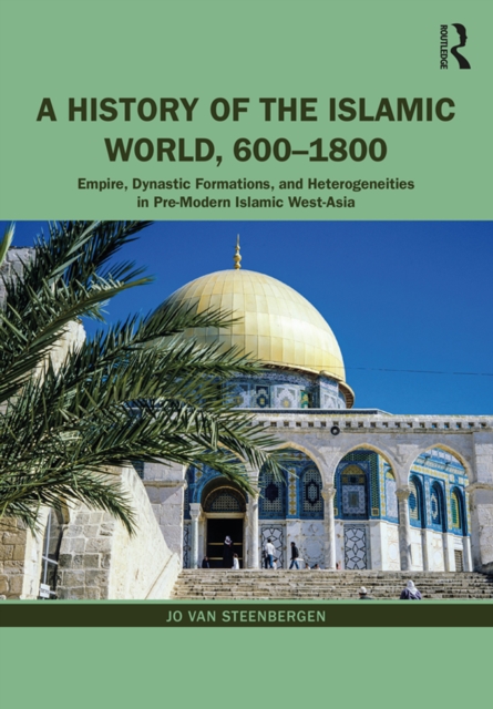 A History of the Islamic World, 600-1800 : Empire, Dynastic Formations, and Heterogeneities in Pre-Modern Islamic West-Asia, PDF eBook
