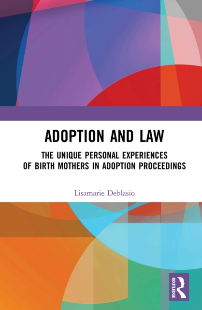 Adoption and Law : The Unique Personal Experiences of Birth Mothers in Adoption Proceedings, EPUB eBook