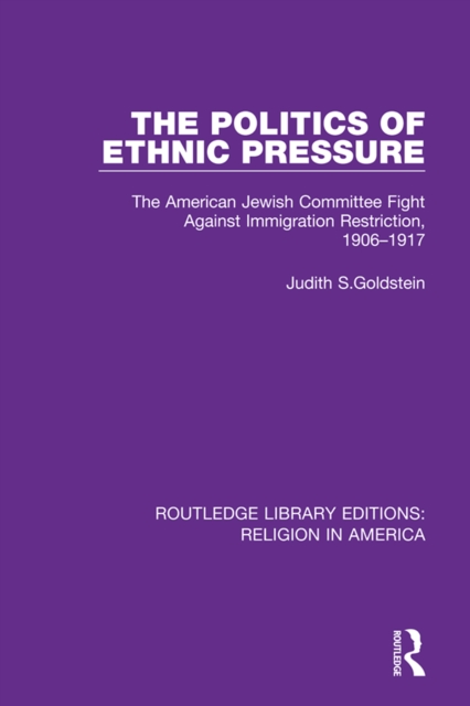 The Politics of Ethnic Pressure : The American Jewish Committee Fight Against Immigration Restriction, 1906-1917, EPUB eBook