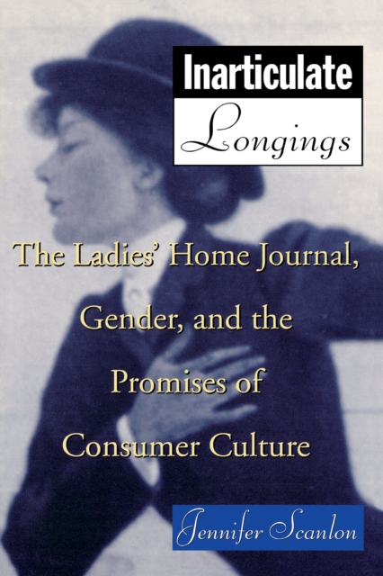 Inarticulate Longings : The Ladies' Home Journal, Gender and the Promise of Consumer Culture, PDF eBook