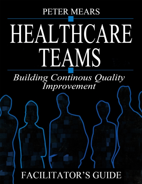 Healthcare Teams Manual : Building Continuous Quality Improvement Facilitator's Guide, PDF eBook