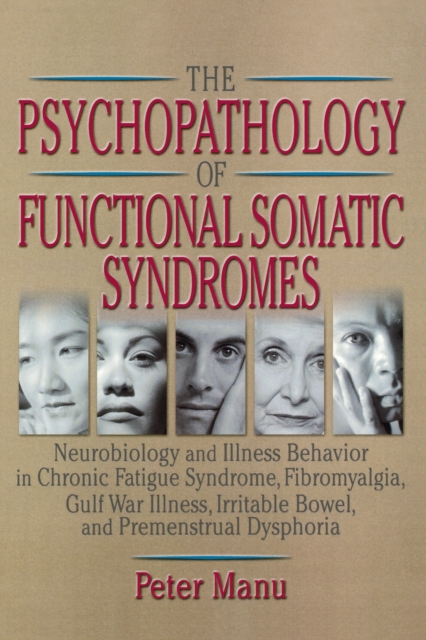 The Psychopathology of Functional Somatic Syndromes : Neurobiology and Illness Behavior in Chronic Fatigue Syndrome, Fibromyalgia, Gulf War Illness, Irrit, PDF eBook