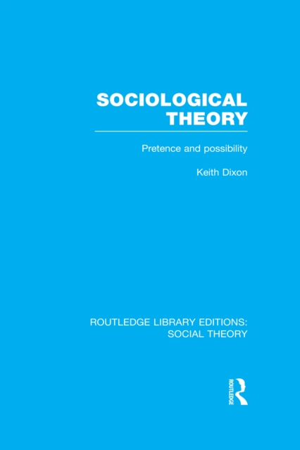 Sociological Theory (RLE Social Theory) : Pretence and Possibility, PDF eBook