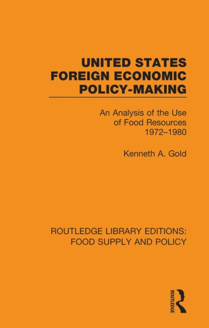 United States Foreign Economic Policy-making : An Analysis of the Use of Food Resources 1972-1980, PDF eBook