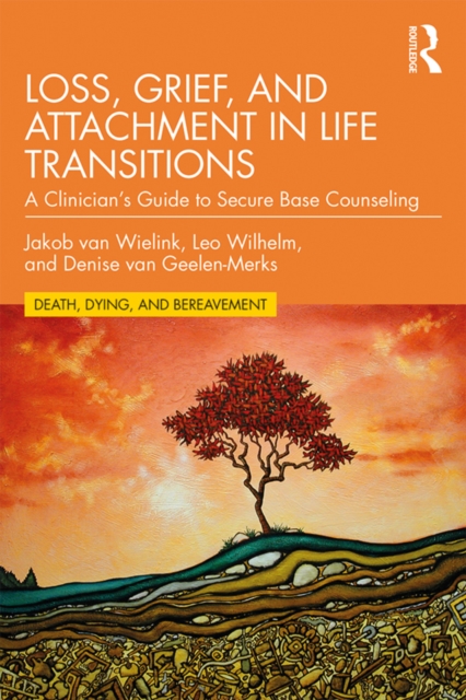 Loss, Grief, and Attachment in Life Transitions : A Clinician’s Guide to Secure Base Counseling, PDF eBook