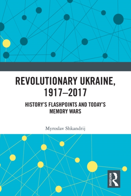 Revolutionary Ukraine, 1917-2017 : History's Flashpoints and Today's Memory Wars, EPUB eBook
