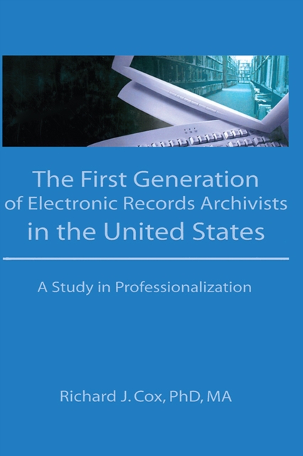 The First Generation of Electronic Records Archivists in the United States : A Study in Professionalization, EPUB eBook