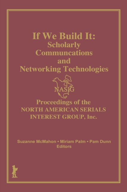 If We Build It : Scholarly Communications and Networking Technologies: Proceedings of the North American Serials Inte, EPUB eBook