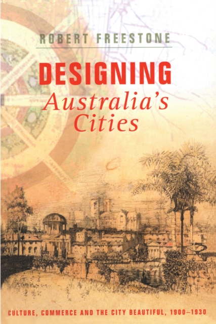 Designing Australia's Cities : Culture, Commerce and the City Beautiful, 1900?1930, EPUB eBook