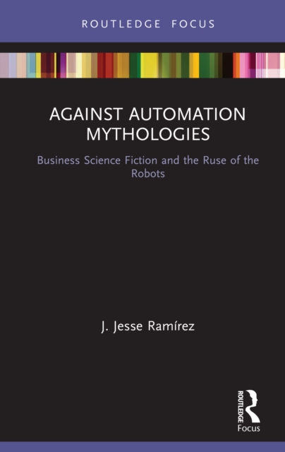 Against Automation Mythologies : Business Science Fiction and the Ruse of the Robots, EPUB eBook