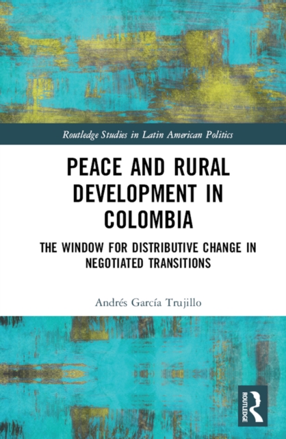 Peace and Rural Development in Colombia : The Window for Distributive Change in Negotiated Transitions, PDF eBook