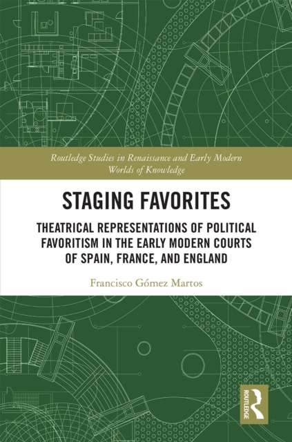 Staging Favorites : Theatrical Representations of Political Favoritism in the Early Modern Courts of Spain, France, and England, PDF eBook