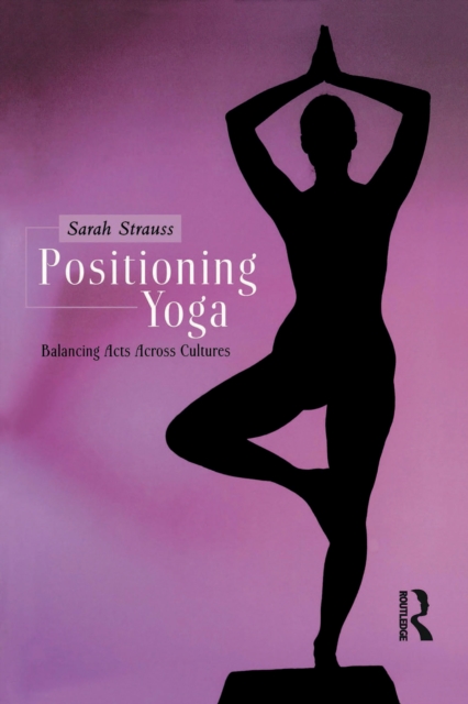 Positioning Yoga : Balancing Acts Across Cultures, EPUB eBook