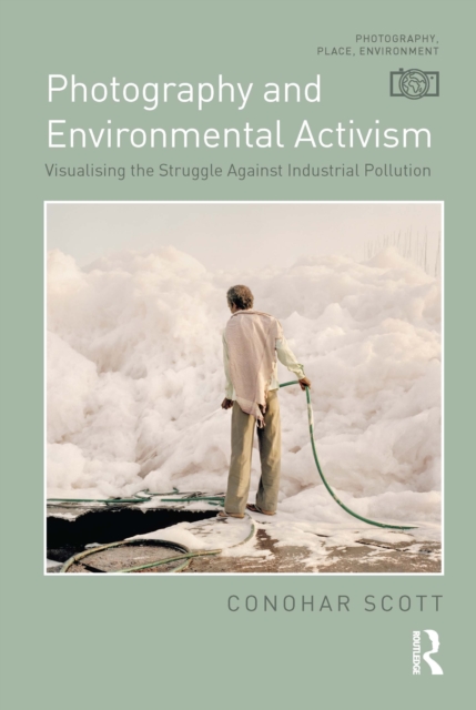 Photography and Environmental Activism : Visualising the Struggle Against Industrial Pollution, EPUB eBook