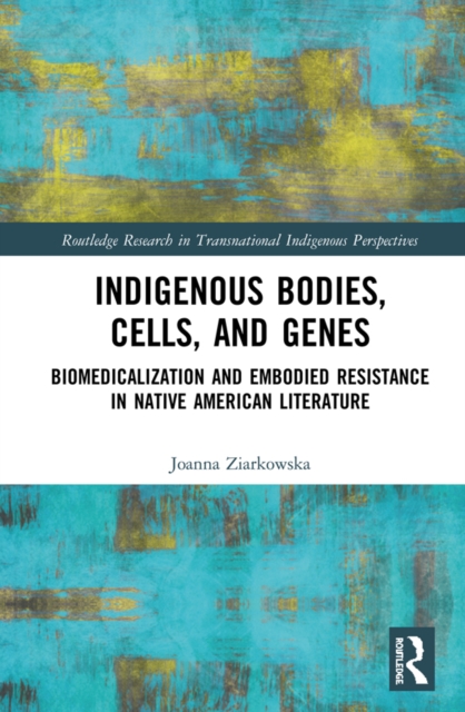 Indigenous Bodies, Cells, and Genes : Biomedicalization and Embodied Resistance in Native American Literature, EPUB eBook