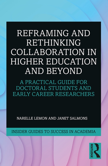 Reframing and Rethinking Collaboration in Higher Education and Beyond : A Practical Guide for Doctoral Students and Early Career Researchers, PDF eBook