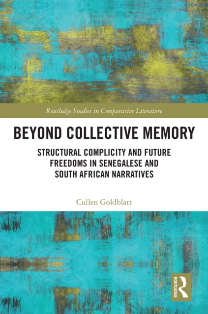 Beyond Collective Memory : Structural Complicity and Future Freedoms in Senegalese and South African Narratives, PDF eBook