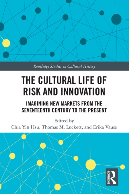 The Cultural Life of Risk and Innovation : Imagining New Markets from the Seventeenth Century to the Present, PDF eBook