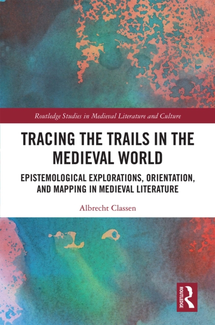 Tracing the Trails in the Medieval World : Epistemological Explorations, Orientation, and Mapping in Medieval Literature, PDF eBook