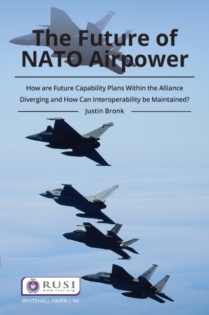 The Future of NATO Airpower : How are Future Capability Plans Within the Alliance Diverging and How can Interoperability be Maintained?, EPUB eBook