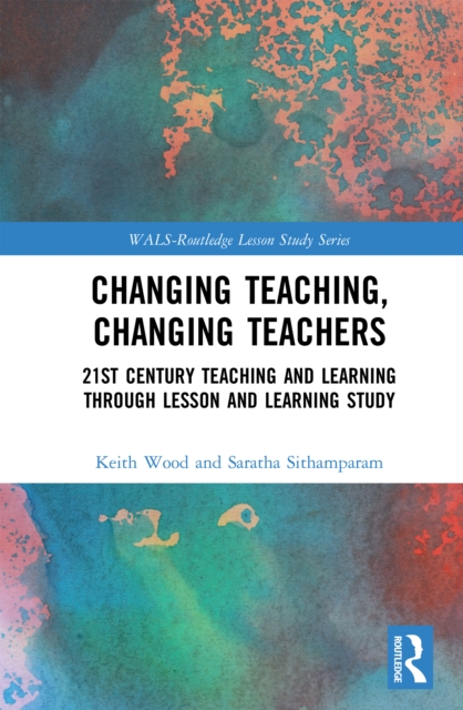 Changing Teaching, Changing Teachers : 21st Century Teaching and Learning Through Lesson and Learning Study, PDF eBook