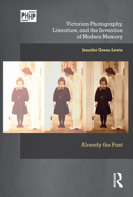 Victorian Photography, Literature, and the Invention of Modern Memory : Already the Past, PDF eBook