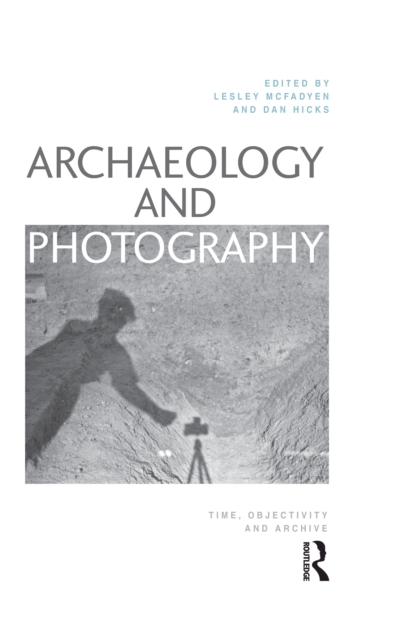 Archaeology and Photography : Time, Objectivity and Archive, PDF eBook