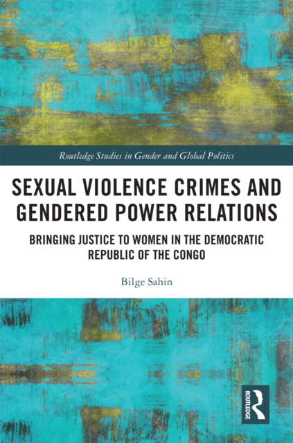 Sexual Violence Crimes and Gendered Power Relations : Bringing Justice to Women in the Democratic Republic of the Congo, EPUB eBook