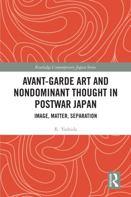 Avant-Garde Art and Non-Dominant Thought in Postwar Japan : Image, Matter, Separation, EPUB eBook