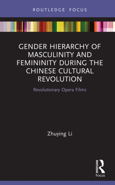 Gender Hierarchy of Masculinity and Femininity during the Chinese Cultural Revolution : Revolutionary Opera Films, EPUB eBook