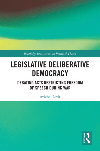 Legislative Deliberative Democracy : Debating Acts Restricting Freedom of Speech during War, EPUB eBook