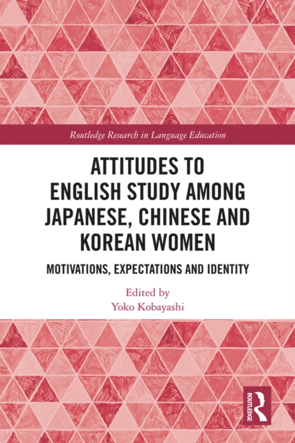 Attitudes to English Study among Japanese, Chinese and Korean Women : Motivations, Expectations and Identity, PDF eBook