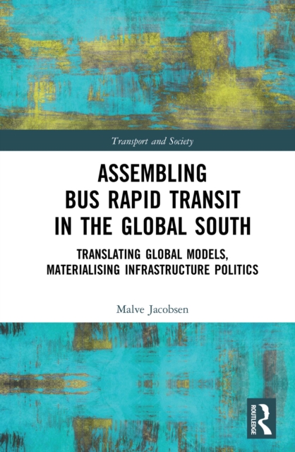 Assembling Bus Rapid Transit in the Global South : Translating Global Models, Materialising Infrastructure Politics, PDF eBook