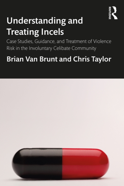 Understanding and Treating Incels : Case Studies, Guidance, and Treatment of Violence Risk in the Involuntary Celibate Community, PDF eBook