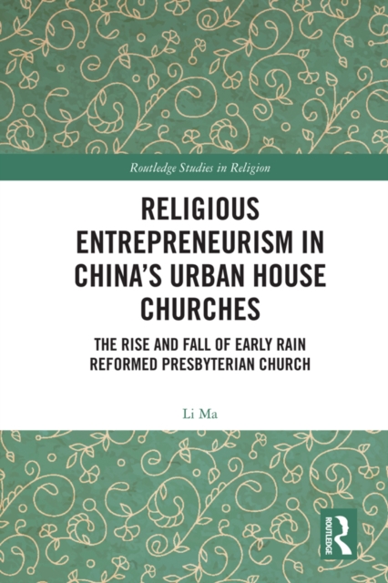 Religious Entrepreneurism in China’s Urban House Churches : The Rise and Fall of Early Rain Reformed Presbyterian Church, EPUB eBook