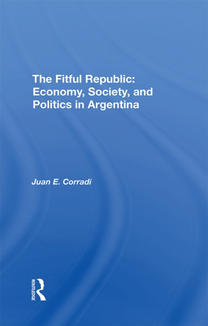 The Fitful Republic : Economy, Society, And Politics In Argentina, PDF eBook