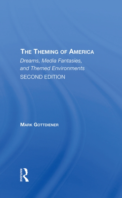 The Theming Of America, Second Edition : American Dreams, Media Fantasies, And Themed Environments, PDF eBook