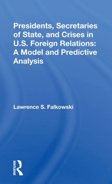 Presidents, Secretaries Of State, And Crises In U.s. Foreign Relations : A Model And Predictive Analysis, PDF eBook