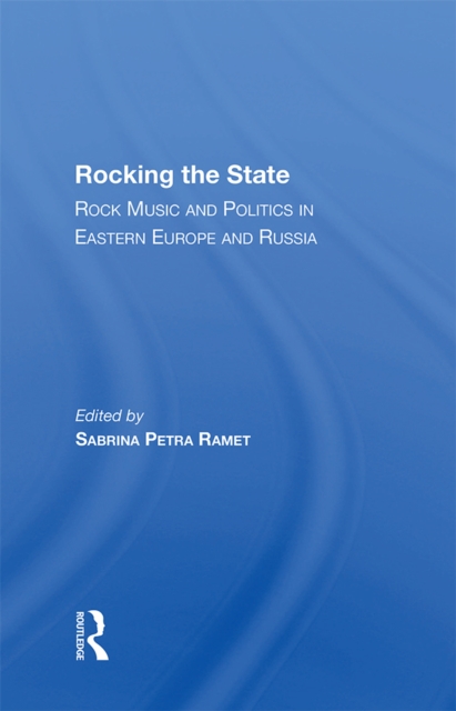 Rocking The State : Rock Music And Politics In Eastern Europe And Russia, PDF eBook