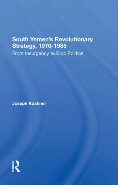 South Yemen's Revolutionary Strategy, 1970-1985 : From Insurgency To Bloc Politics, PDF eBook