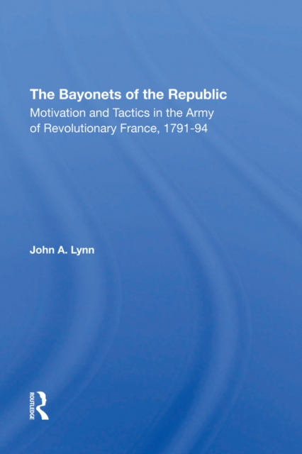 The Bayonets Of The Republic : Motivation And Tactics In The Army Of Revolutionary France, 1791-94, PDF eBook
