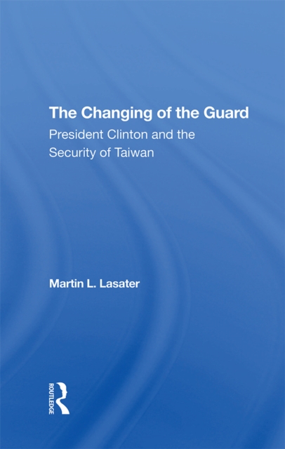 The Changing Of The Guard : President Clinton And The Security Of Taiwan, PDF eBook