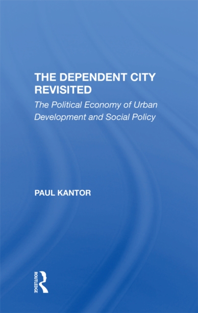 The Dependent City Revisited : The Political Economy Of Urban Development And Social Policy, PDF eBook