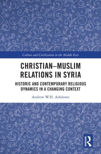 Christian-Muslim Relations in Syria : Historic and Contemporary Religious Dynamics in a Changing Context, EPUB eBook