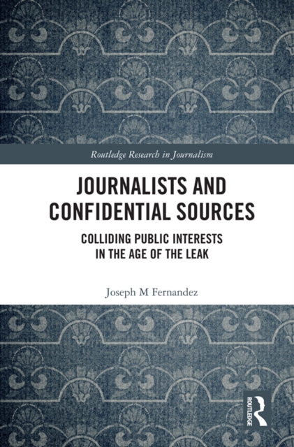 Journalists and Confidential Sources : Colliding Public Interests in the Age of the Leak, PDF eBook