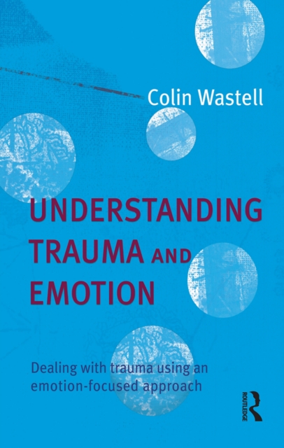 Understanding Trauma and Emotion : Dealing with trauma using an emotion-focused approach, PDF eBook