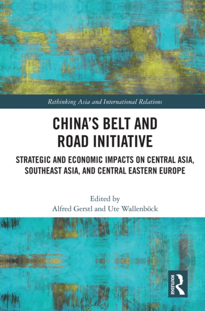 China’s Belt and Road Initiative : Strategic and Economic Impacts on Central Asia, Southeast Asia, and Central Eastern Europe, EPUB eBook
