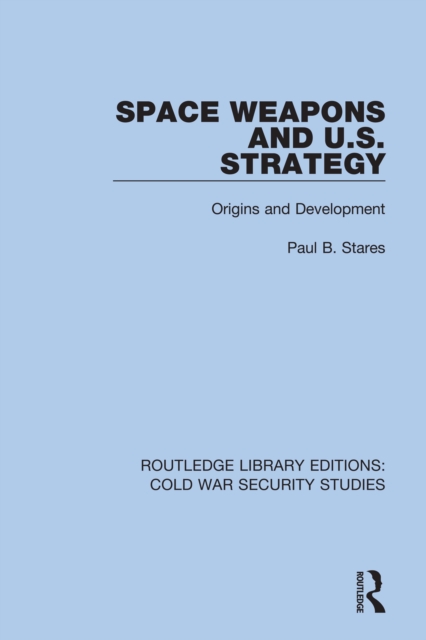 Space Weapons and U.S. Strategy : Origins and Development, PDF eBook