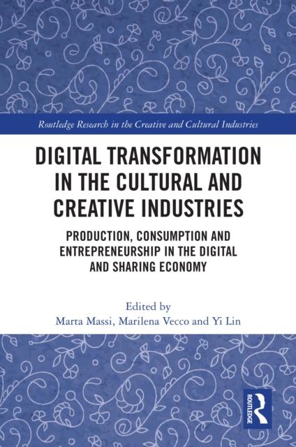 Digital Transformation in the Cultural and Creative Industries : Production, Consumption and Entrepreneurship in the Digital and Sharing Economy, PDF eBook