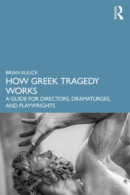 How Greek Tragedy Works : A Guide for Directors, Dramaturges, and Playwrights, PDF eBook